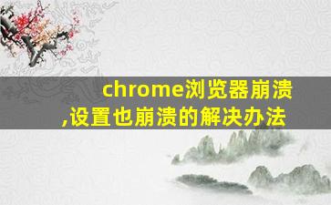 chrome浏览器崩溃,设置也崩溃的解决办法