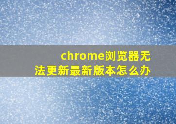 chrome浏览器无法更新最新版本怎么办