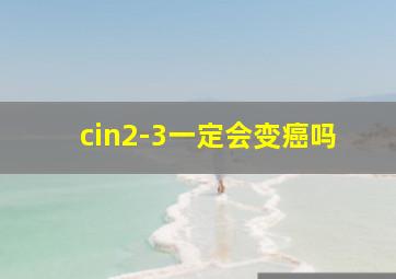 cin2-3一定会变癌吗