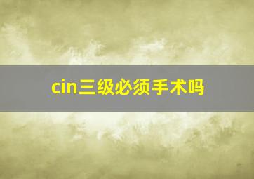 cin三级必须手术吗