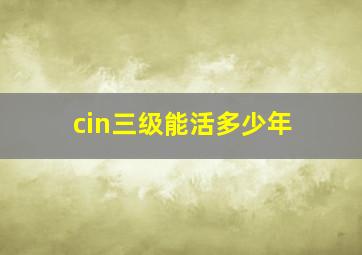 cin三级能活多少年