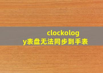 clockology表盘无法同步到手表