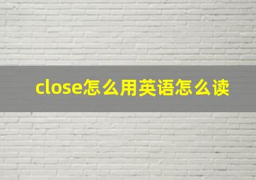 close怎么用英语怎么读