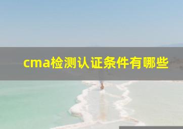 cma检测认证条件有哪些