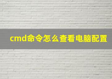 cmd命令怎么查看电脑配置