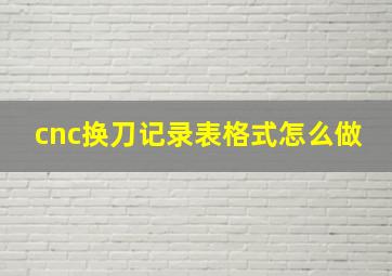 cnc换刀记录表格式怎么做