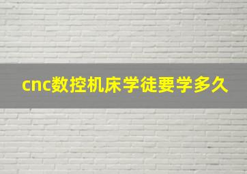 cnc数控机床学徒要学多久