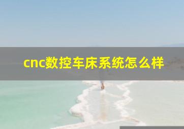 cnc数控车床系统怎么样