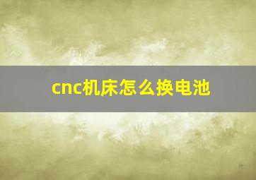 cnc机床怎么换电池