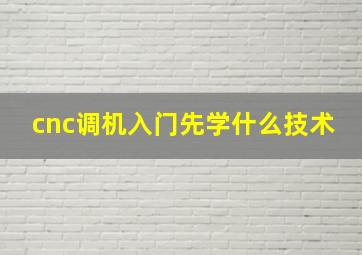 cnc调机入门先学什么技术