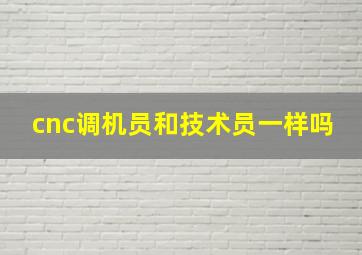 cnc调机员和技术员一样吗