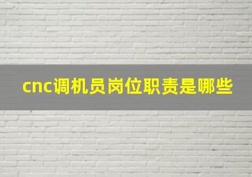 cnc调机员岗位职责是哪些