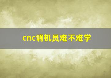 cnc调机员难不难学