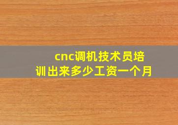 cnc调机技术员培训出来多少工资一个月