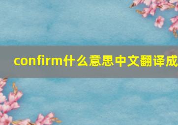 confirm什么意思中文翻译成