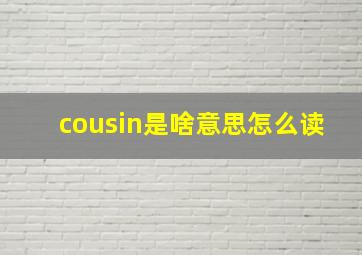 cousin是啥意思怎么读