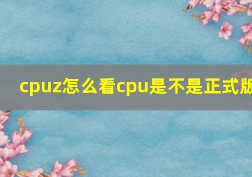 cpuz怎么看cpu是不是正式版