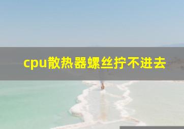 cpu散热器螺丝拧不进去