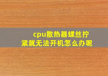 cpu散热器螺丝拧紧就无法开机怎么办呢