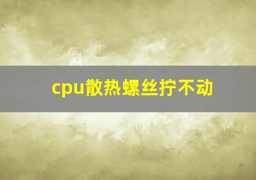 cpu散热螺丝拧不动