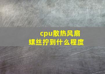 cpu散热风扇螺丝拧到什么程度