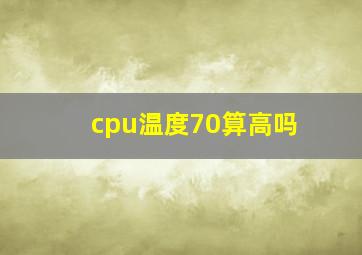 cpu温度70算高吗