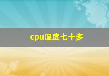 cpu温度七十多