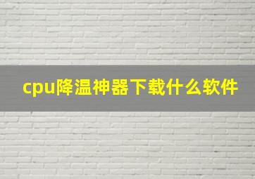 cpu降温神器下载什么软件