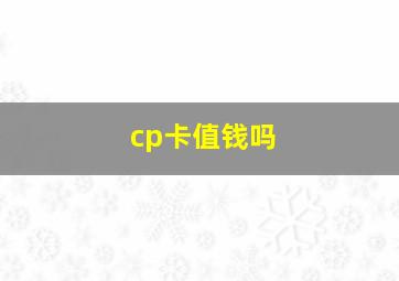 cp卡值钱吗