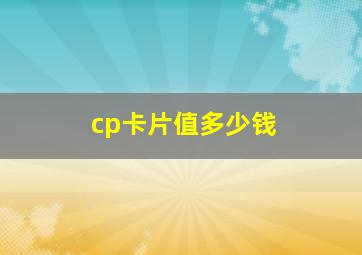 cp卡片值多少钱