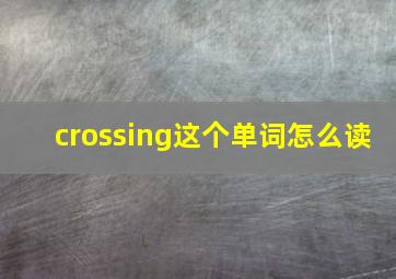 crossing这个单词怎么读