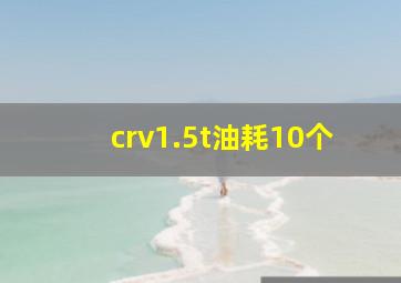 crv1.5t油耗10个