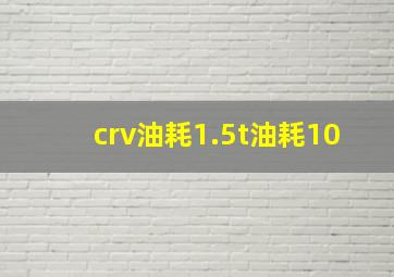 crv油耗1.5t油耗10