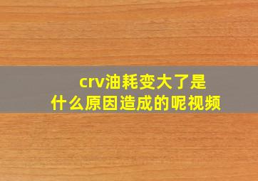 crv油耗变大了是什么原因造成的呢视频