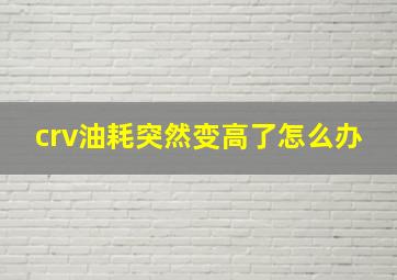 crv油耗突然变高了怎么办