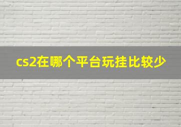 cs2在哪个平台玩挂比较少