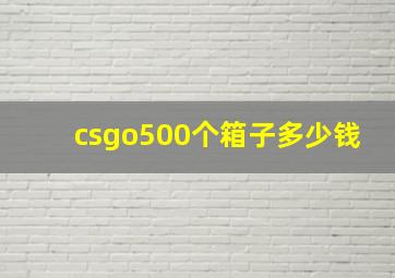 csgo500个箱子多少钱