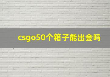 csgo50个箱子能出金吗