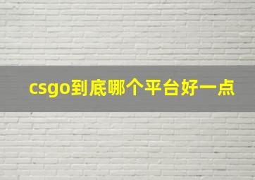 csgo到底哪个平台好一点