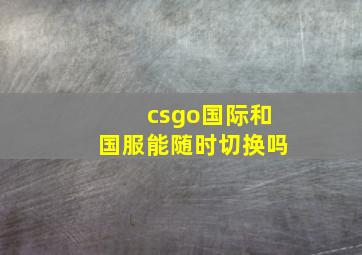 csgo国际和国服能随时切换吗