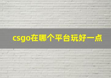 csgo在哪个平台玩好一点