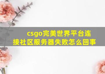 csgo完美世界平台连接社区服务器失败怎么回事