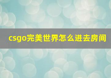 csgo完美世界怎么进去房间