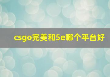 csgo完美和5e哪个平台好