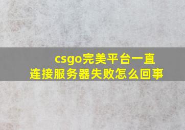 csgo完美平台一直连接服务器失败怎么回事