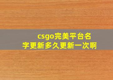 csgo完美平台名字更新多久更新一次啊