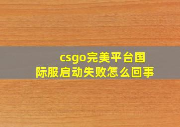 csgo完美平台国际服启动失败怎么回事