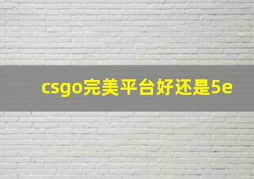 csgo完美平台好还是5e