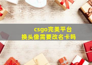 csgo完美平台换头像需要改名卡吗