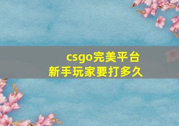 csgo完美平台新手玩家要打多久